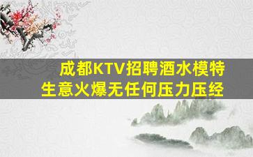 成都KTV招聘酒水模特生意火爆无任何压力压经